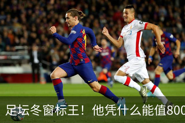 足坛冬窗标王！他凭什么能值8000万欧？