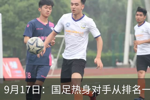 9月17日：国足热身对手从排名一百四十一换成一百七十三：抗硬朗预案落空仅剩破密防